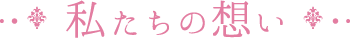 私たちの想い